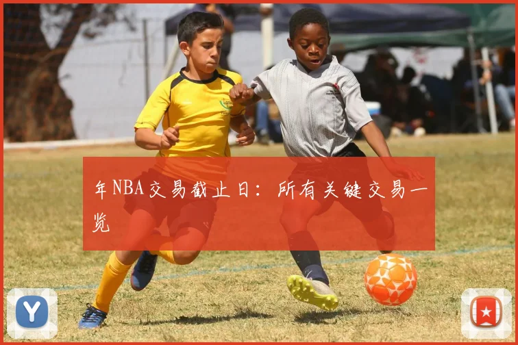 年NBA交易截止日：所有关键交易一览