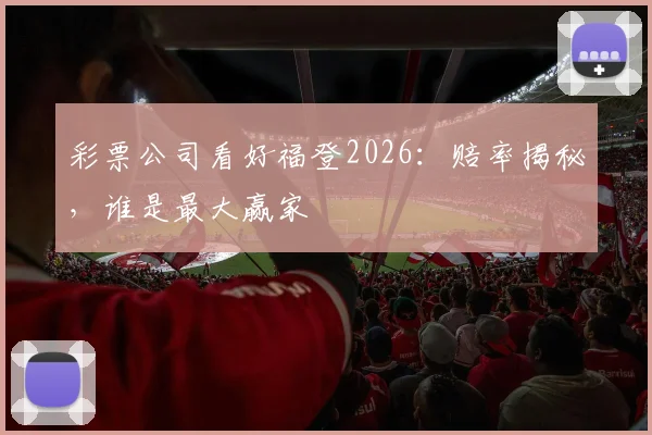 彩票公司看好福登2026：赔率揭秘，谁是最大赢家